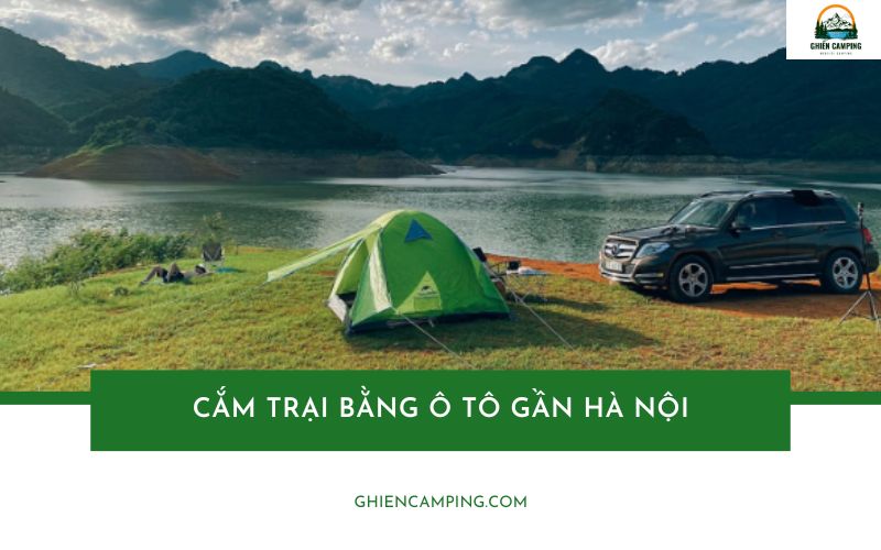 Top địa điểm cắm trại bằng ô tô gần Hà Nội có view đẹp nhất