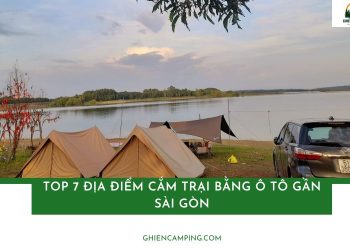 Top 7 điểm cắm trại bằng ô tô gần Sài Gòn và kinh nghiệm cần biết
