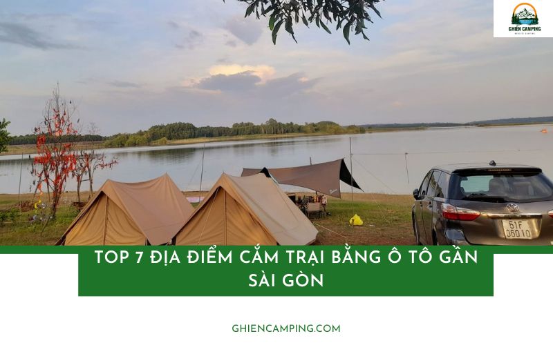 Top 7 điểm cắm trại bằng ô tô gần Sài Gòn và kinh nghiệm cần biết