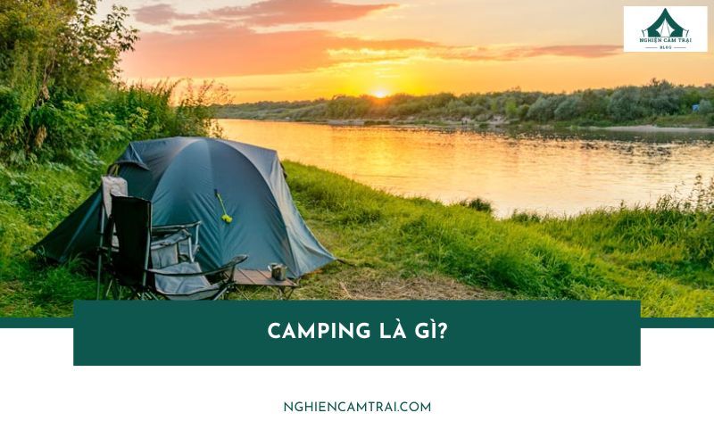 Camping là gì? Xu hướng cắm trại siêu hot đang gây bão giới trẻ