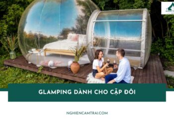 Glamping dành cho cặp đôi – Xu hướng du lịch xanh và riêng tư