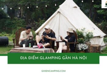 TOP 5+ khu glamping gần Hà Nội view đẹp, đáng trải nghiệm nhất