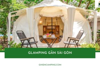 12 Địa điểm glamping gần sài gòn lý tưởng cho kỳ nghỉ cuối tuần