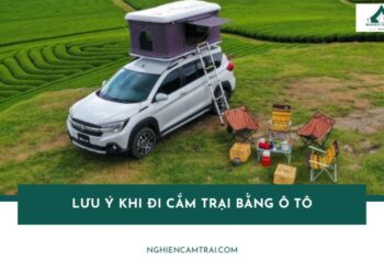 Tổng hợp các lưu ý khi đi cắm trại bằng ô tô mà bạn cần biết