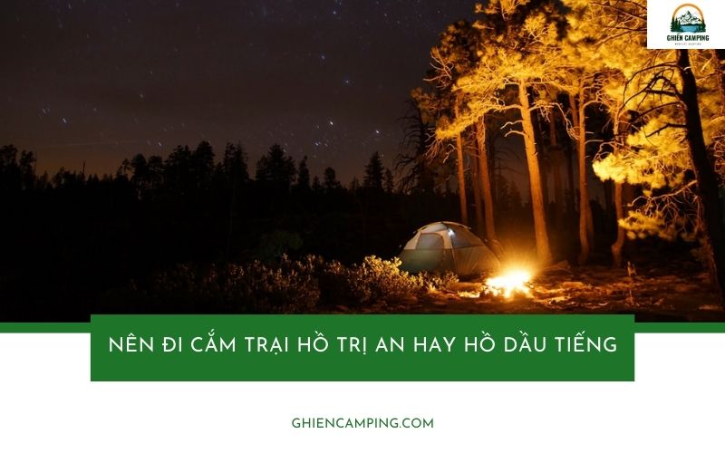 Nên đi cắm trại hồ Trị An hay hồ Dầu Tiếng? So sánh chi tiết