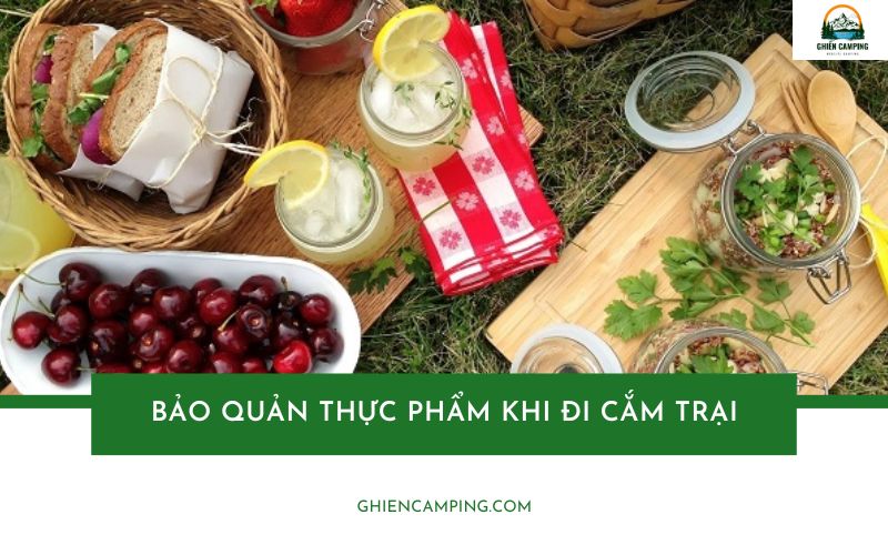 Bí quyết bảo quản thực phẩm khi đi cắm trại đúng cách, an toàn