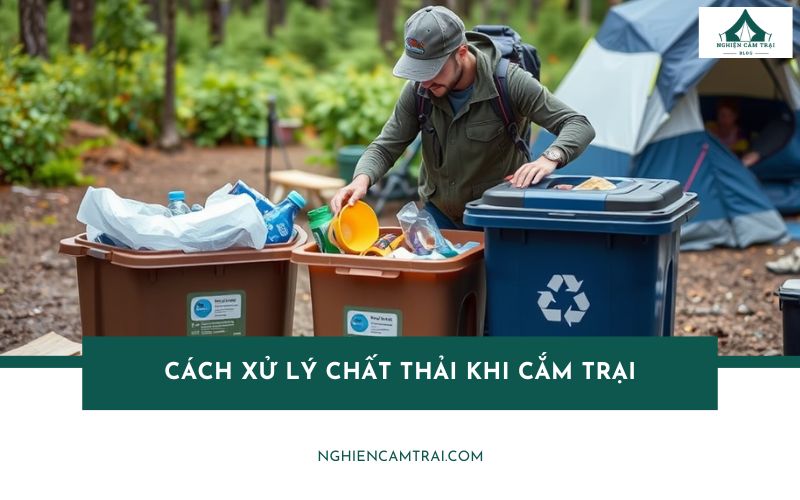 Cách xử lý chất thải khi cắm trại không ảnh hưởng đến thiên nhiên