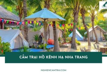 Review cắm trại Hồ Kênh Hạ Nha Trang xanh mát, dịch vụ đa dạng