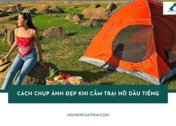 Gợi ý cách chụp ảnh đẹp khi cắm trại hồ Dầu Tiếng cực chất 14 Cách chụp ảnh đẹp khi cắm trại hồ Dầu Tiếng sống ảo cực chất