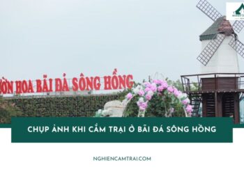Kinh nghiệm chụp ảnh khi cắm trại ở bãi đá sông Hồng cực đẹp 14 Chụp ảnh khi cắm trại ở bãi đá sông Hồng: Góc sống ảo đẹp mê ly