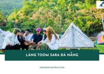 Làng Toom Sara Đà Nẵng - Điểm cắm trại thư giãn cuối cực chill 15 Làng Toom Sara Đà Nẵng - Điểm cắm trại thư giãn cuối cực chill