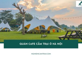 Top quán cafe cắm trại ở Hà Nội không nên bỏ lỡ vào cuối tuần 15 Top 4 quán cafe cắm trại ở Hà Nội không nên bỏ lỡ vào cuối tuần
