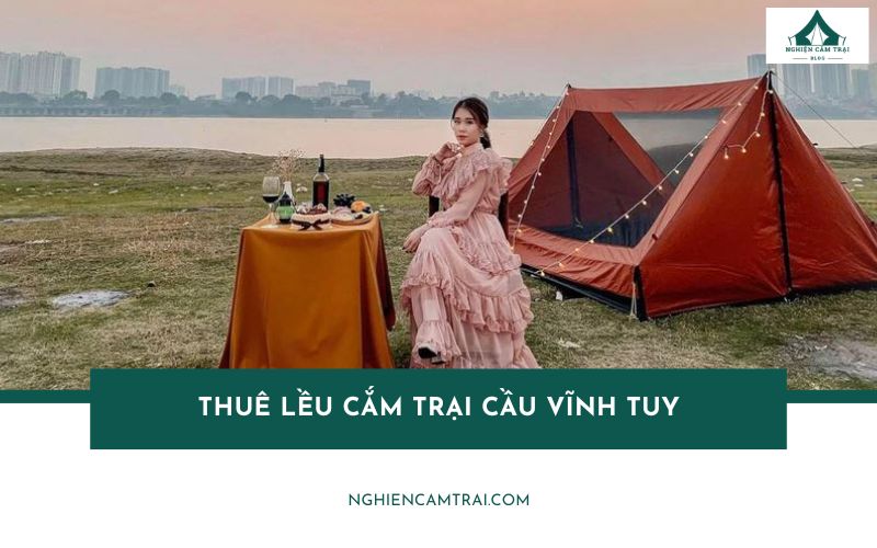 Top 4 địa chỉ thuê lều cắm trại cầu Vĩnh Tuy giá rẻ, chất lượng