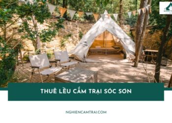 Top 3 địa chỉ thuê lều cắm trại Sóc Sơn uy tín, giá phải chăng 18 Top 3 địa chỉ thuê lều cắm trại Sóc Sơn uy tín, giá cực rẻ