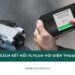Cách kết nối flycam với điện thoại đơn giản, nhanh chóng 19 cách kết nối flycam với điện thoại