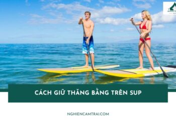 Cách giữ thăng bằng trên sup giúp bạn chèo vững và an toàn