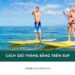 Cách giữ thăng bằng trên sup giúp bạn chèo vững và an toàn