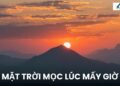 Mặt trời mọc lúc mấy giờ? Cập nhật lịch bình minh chính xác