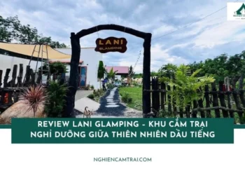 Review Lani Glamping – Khu cắm trại nghỉ dưỡng giữa thiên nhiên Dầu Tiếng