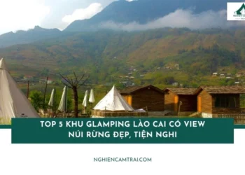 Top 6 khu glamping Lào Cai có view núi rừng đẹp, tiện nghi