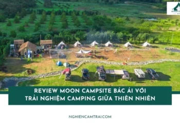 Review Moon Campsite với trải nghiệm camping giữa thiên nhiên 11 Review Moon Campsite Bác Ái với trải nghiệm camping giữa thiên nhiên
